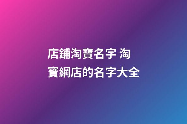 店鋪淘寶名字 淘寶網店的名字大全-第1張-店鋪起名-玄機派